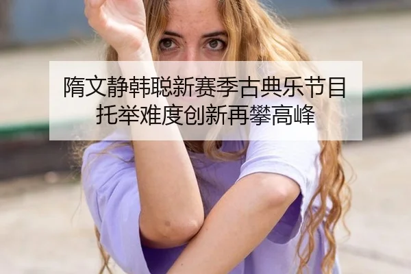 隋文静韩聪新赛季古典乐节目 托举难度创新再攀高峰