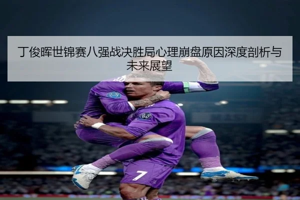 ding-jun-hui-shi-jin-sai-ba-qiang-zhan-jue-sheng-ju-xin-li-beng-pan-yuan-yin-shen-du-pou-xi-yu-wei-lai-zhan-wang-2-540.jpg