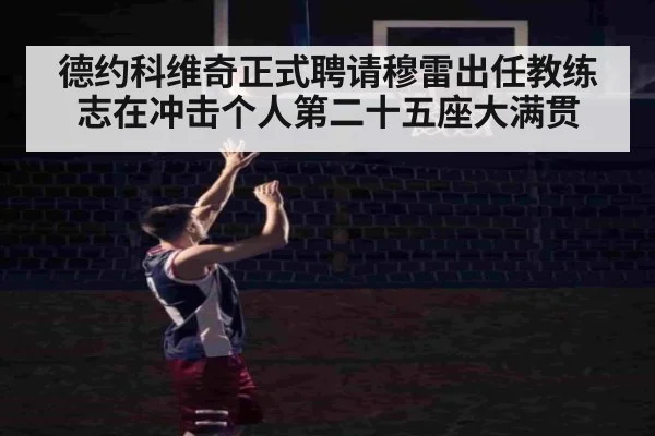 德约科维奇正式聘请穆雷出任教练志在冲击个人第二十五座大满贯