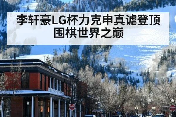 李轩豪LG杯力克申真谑登顶围棋世界之巅