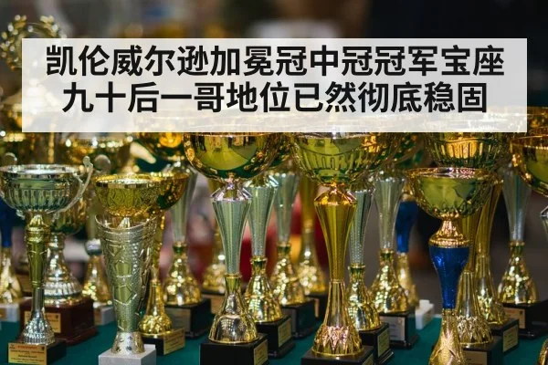 凯伦威尔逊加冕冠中冠冠军宝座九十后一哥地位已然彻底稳固