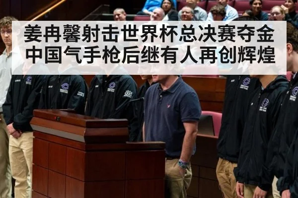 姜冉馨射击世界杯总决赛夺金中国气手枪后继有人再创辉煌