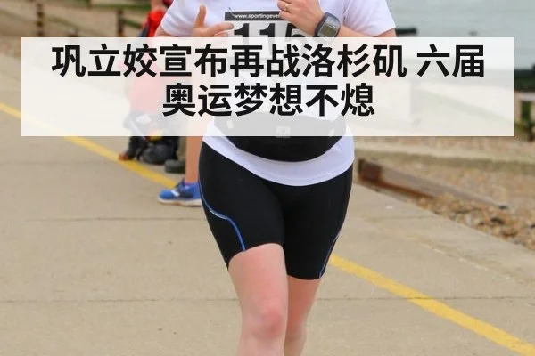 巩立姣宣布再战洛杉矶 六届奥运梦想不熄