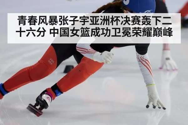 青春风暴张子宇亚洲杯决赛轰下二十六分 中国女篮成功卫冕荣耀巅峰